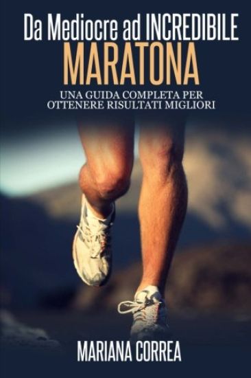Maratona Da Mediocre ad INCREDIBILE: Una guida completa per ottenere risultati migliori