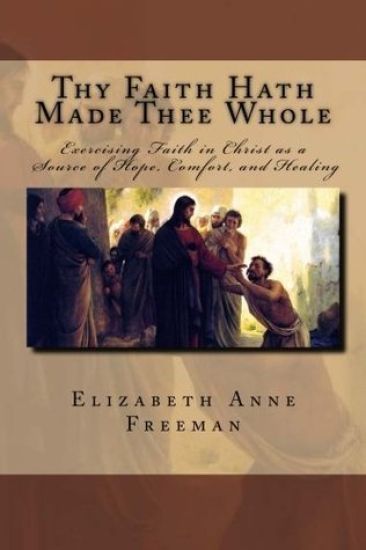 Thy Faith Hath Made Thee Whole: Exercising Faith in Christ as a Source of Hope, Comfort, and Healing