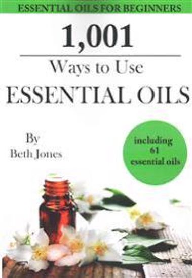 1,001 Ways to Use Essential Oils - including 61 Essential Oils