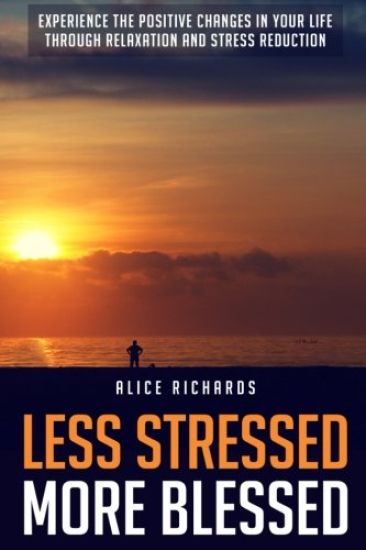 Less Stressed More Blessed: Experience The Positive Changes In Your Life Through Relaxation And Stress Reduction