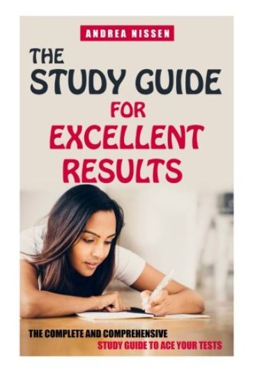 The Study Guide For Excellent Results: The Complete and Comprehensive Guide to Ace Your Tests