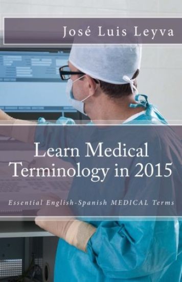Learn Medical Terminology in 2015: English-Spanish: Essential English-Spanish MEDICAL Terms