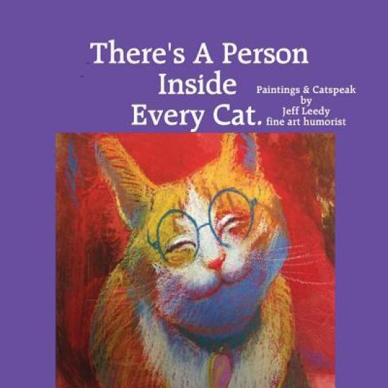 There's A Person Inside Every Cat.: Paintings & Catspeak by Jeff Leedy fine art humorist