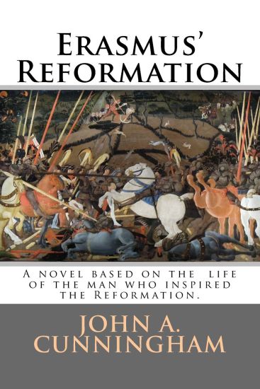 Erasmus' Reformation: A novel based on the life of Erasmus; the true inspiration for the Reformation