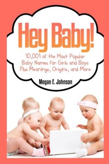 Hey Baby! 10,001 of the Most Popular Baby Names for Girls and Boys Plus Meanings