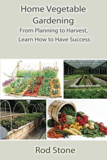Home Vegetable Gardening: From Planning to Harvest, Learn How to Have Success