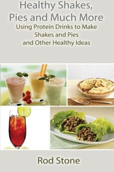 Healthy Shakes, Pies and Much More: Using Protein Drinks to Make Shakes and Pies and Other Healthy Ideas