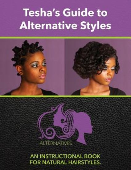 Tesha's Guide to Alternate Styles: An Instructional Book for Natural Hairstyles