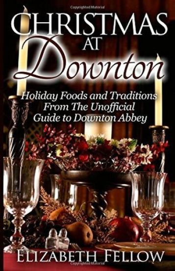 Christmas at Downton: Holiday Foods and Traditions From The Unofficial Guide to Downton Abbey