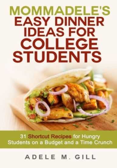 Mommadele's Easy Dinner Ideas for College Students: 31 Shortcut Recipes for Hungry Students on a Budget and a Time Crunch