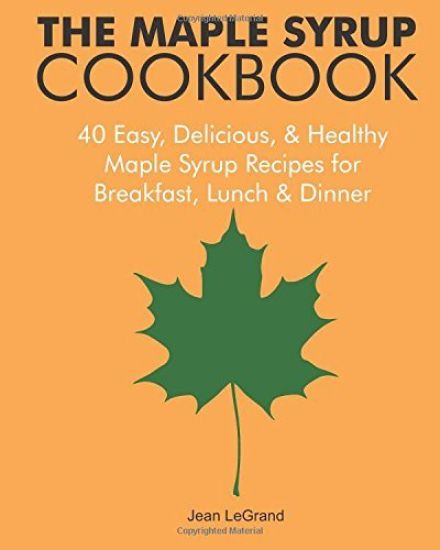 The Maple Syrup Cookbook: 40 Easy, Delicious & Healthy Maple Syrup Recipes for Breakfast Lunch & Dinner