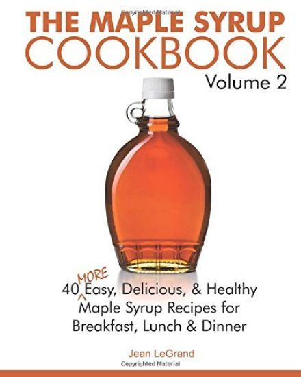 The Maple Syrup Cookbook Volume 2: 40 More Easy, Delicious & Healthy Maple Syrup Recipes for Breakfast Lunch & Dinner