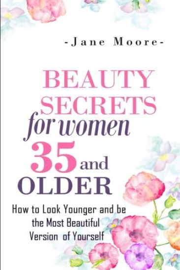 Beauty Secrets for Women 35 and Older: Beauty Secrets How to Look Younger and be the Most Beautiful Version of Yourself