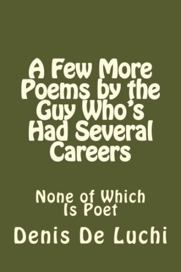 A Few More Poems by the Guy Who's Had Several Careers: None of Which Is Poet