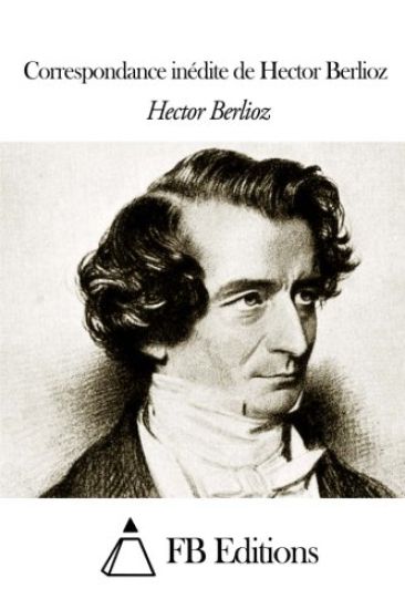 Correspondance inédite de Hector Berlioz