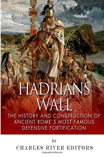 Hadrian's Wall: The History and Construction of Ancient Rome's Most Famous Defensive Fortification