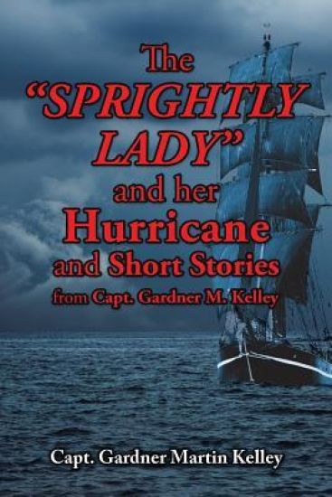 The Sprightly Lady and Her Hurricane and Short Stories from Capt. Gardner M. Kelley