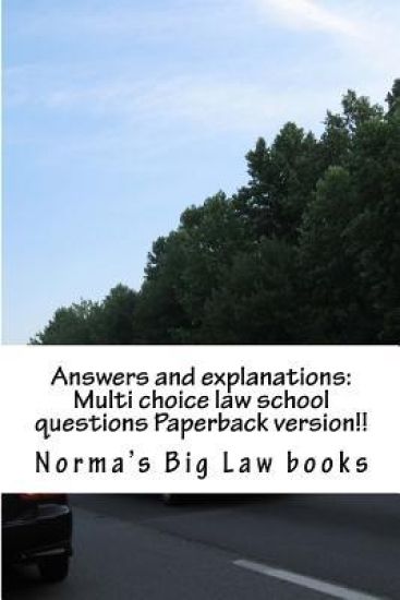 Answers and explanations: Multi choice law school questions Paperback version!!: Authors of 6 published bar essays!!!!!!