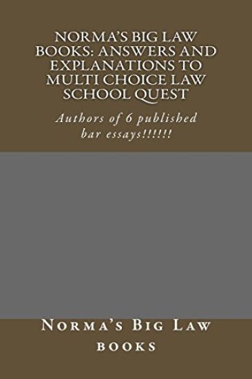 Norma's Big Law books: Answers and explanations to Multi Choice law school quest: Authors of 6 published bar essays!!!!!!