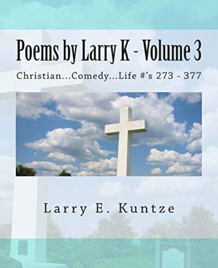 Poems by Larry K - Volume 3: Christian...Comedy...Life