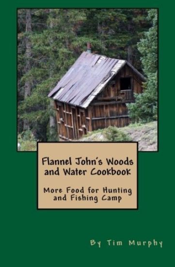 Flannel John's Woods and Water Cookbook: More Food for Hunting & Fishing Camp