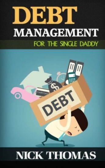 Debt Management For The Single Daddy: Managing Debt, Build Wealth And Live A More Fulfilling Life