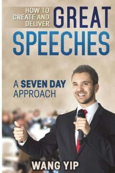 How to create and deliver great speeches: A seven day approach