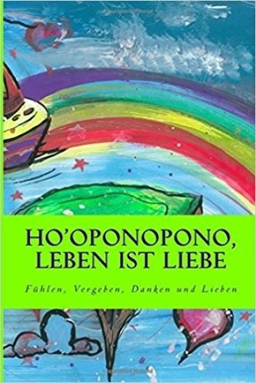 Ho'oponopono, Leben ist Liebe: Fuehlen, Vergeben, Danken und Lieben