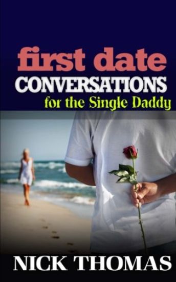 First Date Conversations For The Single Daddy: Have Great Conversations During The First Date And Date Successfully