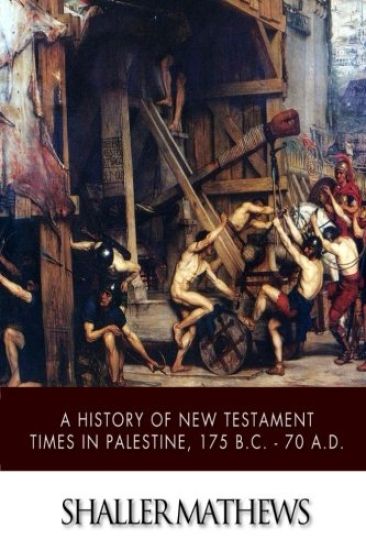 A History of New Testament Times in Palestine, 175 B.C. ? 70 A.D.
