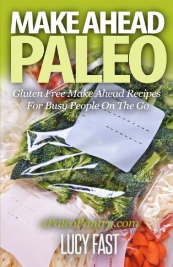 Make Ahead Paleo: Gluten Free Make Ahead Recipes For Busy People On The Go