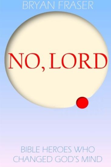 No, Lord: Bible Heroes Who Changed God's Mind