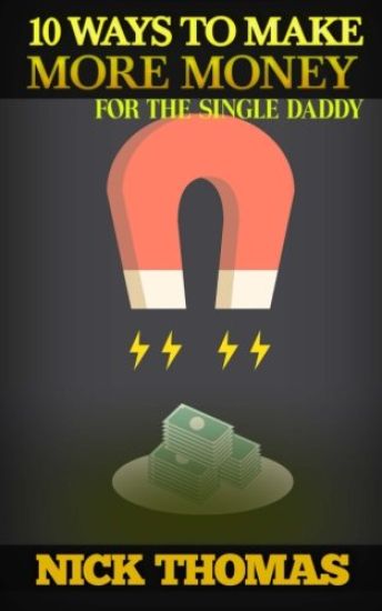 10 Ways To Make More Money For The Single Daddy: Simple Money Making Ideas For The Busy Single Dad