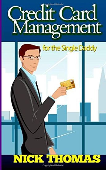 Credit Card Management For The Single Daddy: Managing Credit Card Debt Effectively And Reduce Stress In Your Life