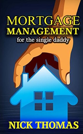 Mortgage Management For The Single Daddy: How To Save Money By Managing Your Mortgage Payments Better