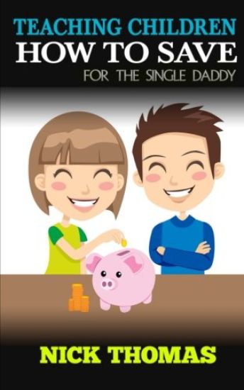 Teaching Children How To Save For The Single Daddy: Building The Saving Habits In Children From A Tender Age