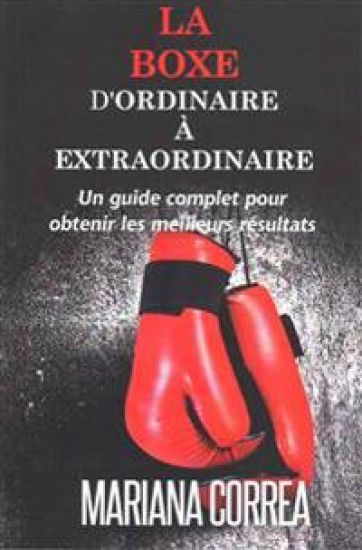 La Boxe: D'ordinaire A Extraordinaire: Un guide complet pour obtenir les meilleurs resultats