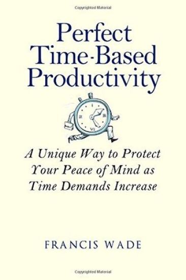 Perfect Time-Based Productivity: A unique way to protect your peace of mind as time demands increase