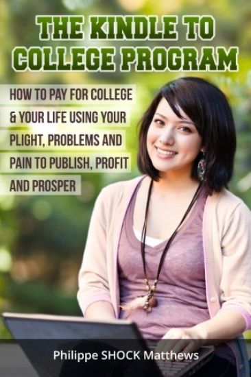 Kindle to College Program: How to Pay for College & Your Life Using Your Plight, Problems and Pain to Publish, Profit and Prosper