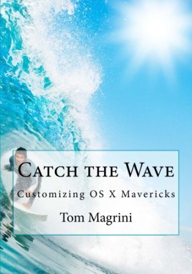 Catch the Wave: Customizing OS X Mavericks: Fantastic Tricks, Tweaks, Hacks, Secret Commands & Hidden Features to Customize Your OS X User Experience
