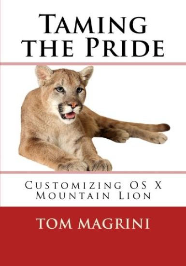 Taming the Pride: Customizing OS X Mountain Lion: Fantastic Tricks, Tweaks, Hacks, Secret Commands & Hidden Features to Customize Your O