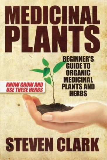 Medicinal Plants: Beginner's Guide to Organic Medicinal Plants and Herbs: Know Grow and Use These Herbs