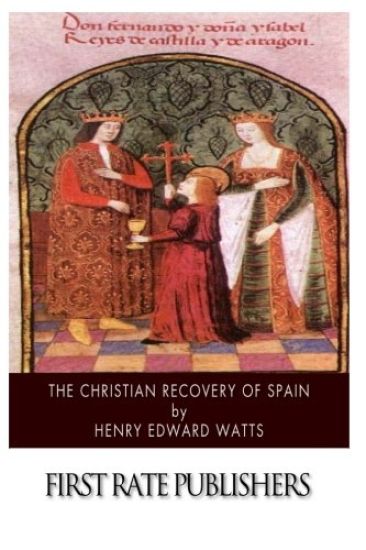The Christian Recovery of Spain: Being the Story of Spain from the Moorish Conquest to the Fall of Granada (711 - 1491 A.D.)