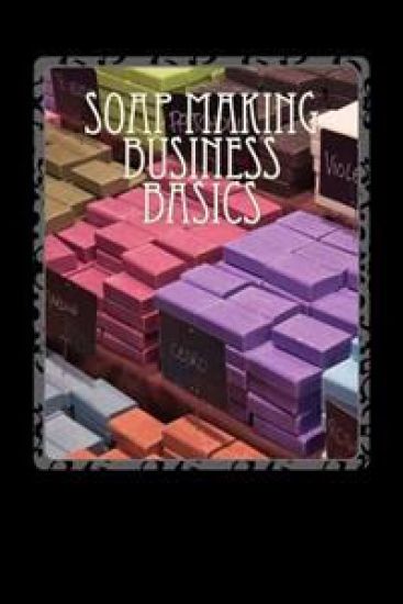 Soap Making Business Basics: Understand How To Be Successful