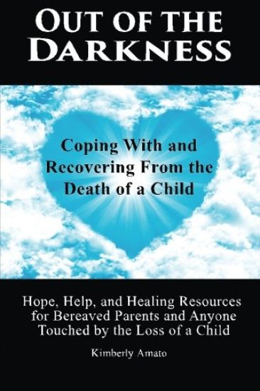 Out of the Darkness: Coping With and Recovering From the Death of a Child: Hope, Help, and Healing Resources for Bereaved Parents and Anyone Touched b