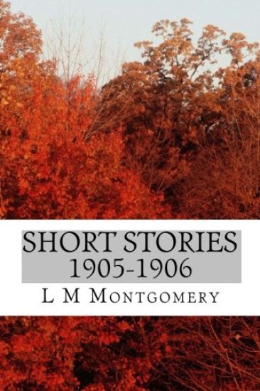 Short Stories 1905-1906: (L M Montgomery Classics Collection)