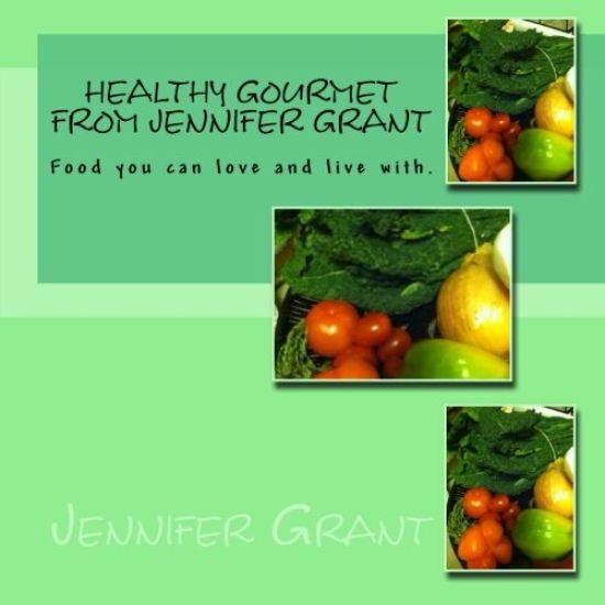 Healthy Gourmet from Jennifer Grant: Food you can love and live with.