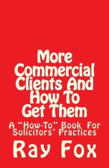 More Commercial Clients And How To Get Them: A "How-To" Book for Solicitors' Practices