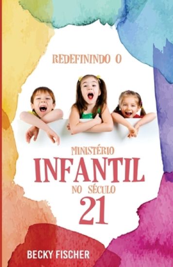 Redefinindo O Ministerio Infantil No Seculo 21: A Chamada para a Mudanca Radical