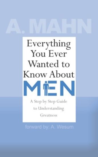 Everything You Ever Wanted to Know About Men: A Step by Step Guide to Understanding Greatness
